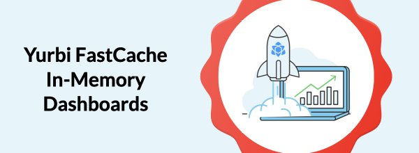 Definitive Guide to Yurbi FastCache (In-Memory Dashboards)